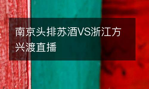 南京頭排蘇酒VS浙江方興渡直播