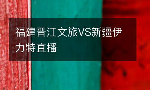 福建晉江文旅VS新疆伊力特直播