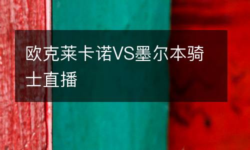 歐克萊卡諾VS墨爾本騎士直播